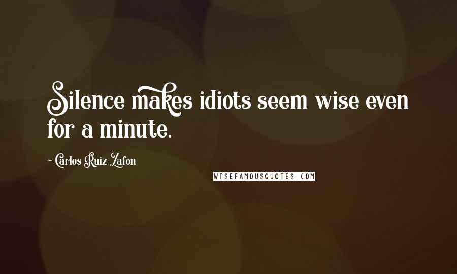 Carlos Ruiz Zafon Quotes: Silence makes idiots seem wise even for a minute.