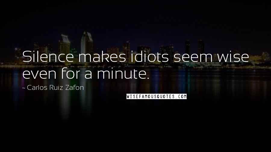 Carlos Ruiz Zafon Quotes: Silence makes idiots seem wise even for a minute.