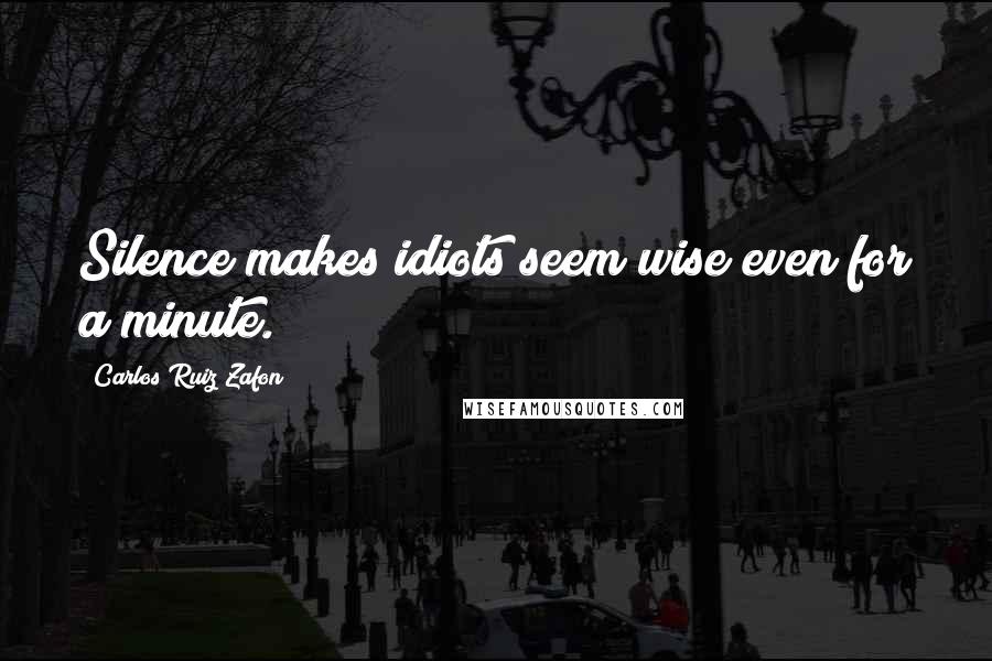 Carlos Ruiz Zafon Quotes: Silence makes idiots seem wise even for a minute.