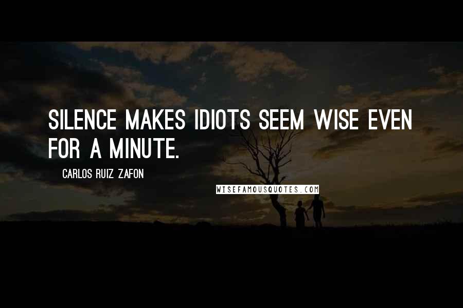 Carlos Ruiz Zafon Quotes: Silence makes idiots seem wise even for a minute.