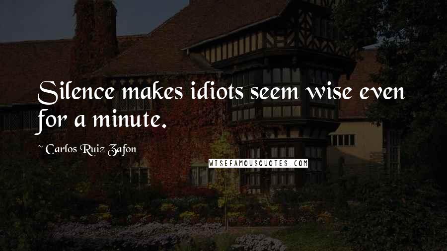 Carlos Ruiz Zafon Quotes: Silence makes idiots seem wise even for a minute.