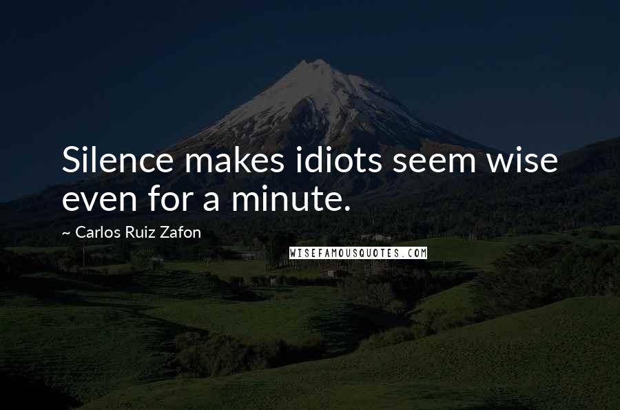 Carlos Ruiz Zafon Quotes: Silence makes idiots seem wise even for a minute.