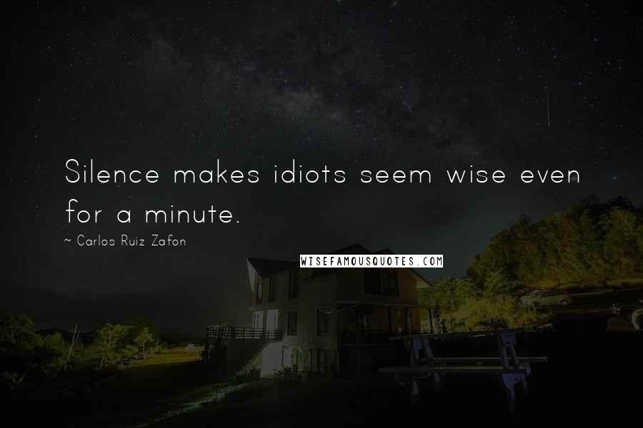 Carlos Ruiz Zafon Quotes: Silence makes idiots seem wise even for a minute.