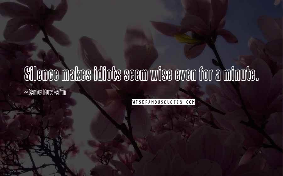 Carlos Ruiz Zafon Quotes: Silence makes idiots seem wise even for a minute.