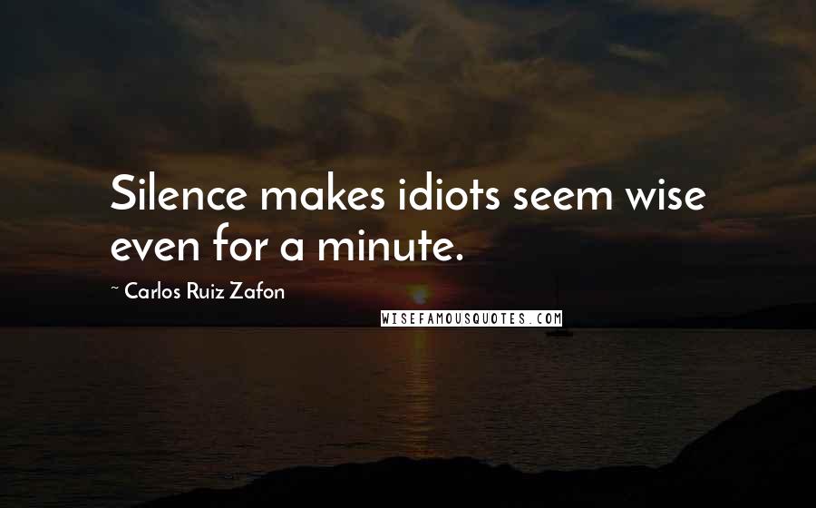 Carlos Ruiz Zafon Quotes: Silence makes idiots seem wise even for a minute.