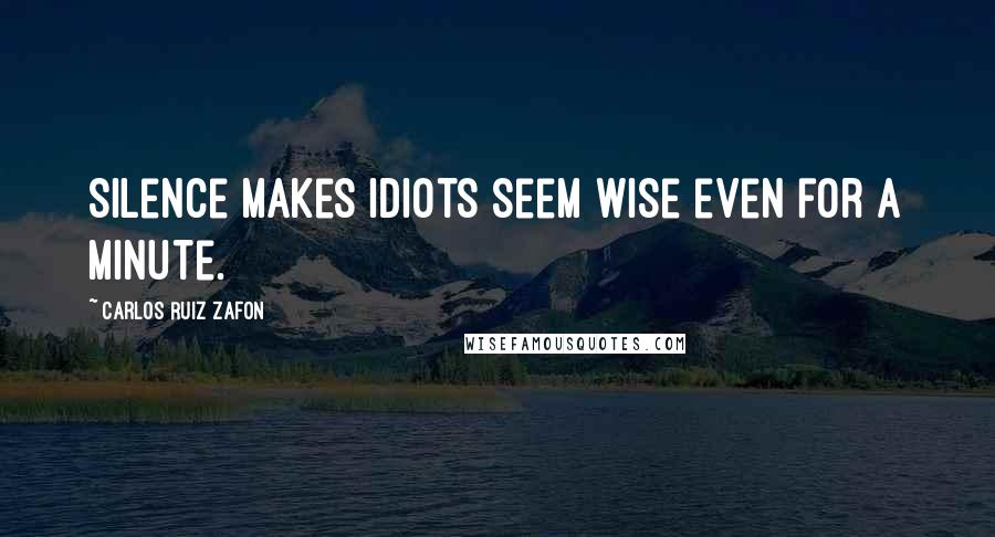 Carlos Ruiz Zafon Quotes: Silence makes idiots seem wise even for a minute.