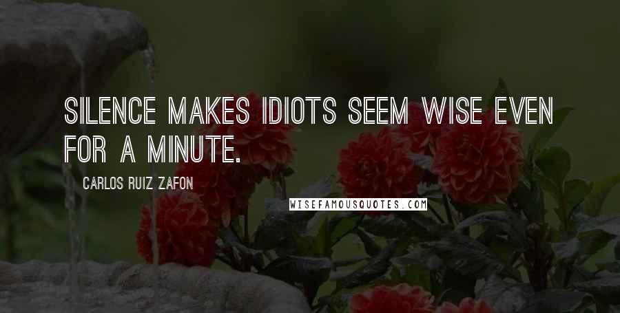 Carlos Ruiz Zafon Quotes: Silence makes idiots seem wise even for a minute.