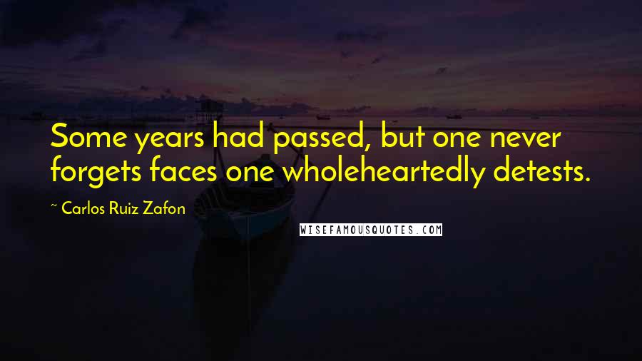 Carlos Ruiz Zafon Quotes: Some years had passed, but one never forgets faces one wholeheartedly detests.