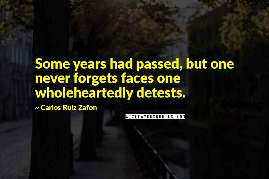 Carlos Ruiz Zafon Quotes: Some years had passed, but one never forgets faces one wholeheartedly detests.