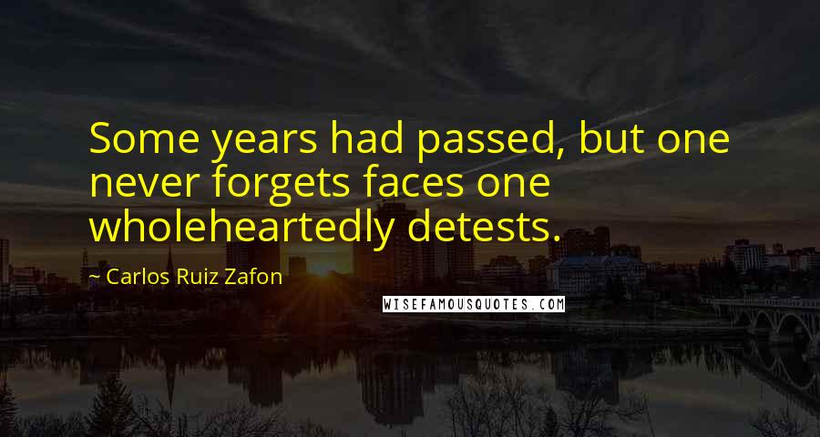 Carlos Ruiz Zafon Quotes: Some years had passed, but one never forgets faces one wholeheartedly detests.