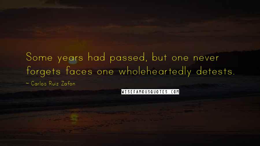 Carlos Ruiz Zafon Quotes: Some years had passed, but one never forgets faces one wholeheartedly detests.