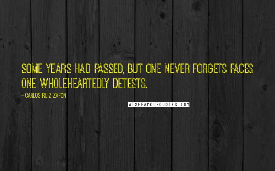 Carlos Ruiz Zafon Quotes: Some years had passed, but one never forgets faces one wholeheartedly detests.