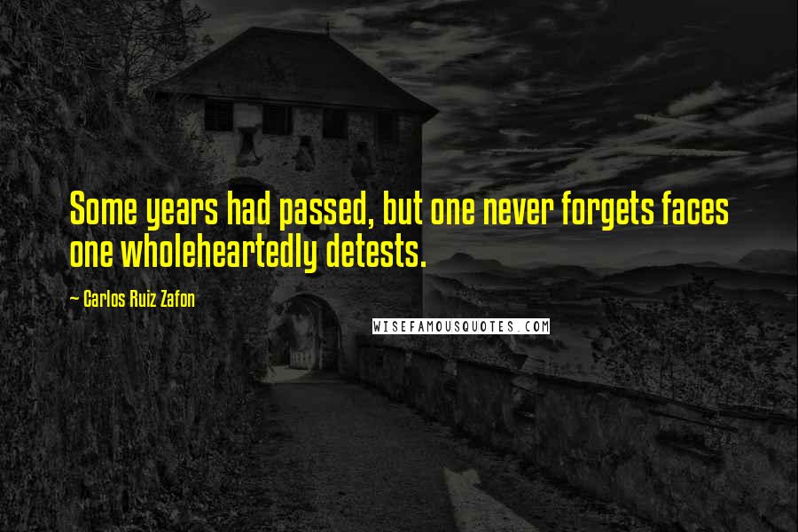 Carlos Ruiz Zafon Quotes: Some years had passed, but one never forgets faces one wholeheartedly detests.