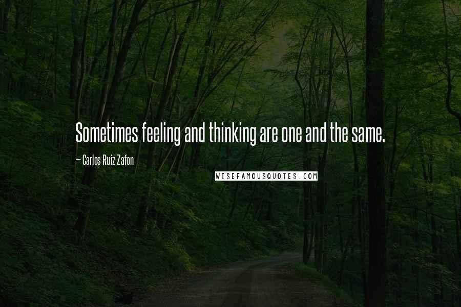 Carlos Ruiz Zafon Quotes: Sometimes feeling and thinking are one and the same.