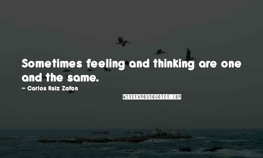 Carlos Ruiz Zafon Quotes: Sometimes feeling and thinking are one and the same.