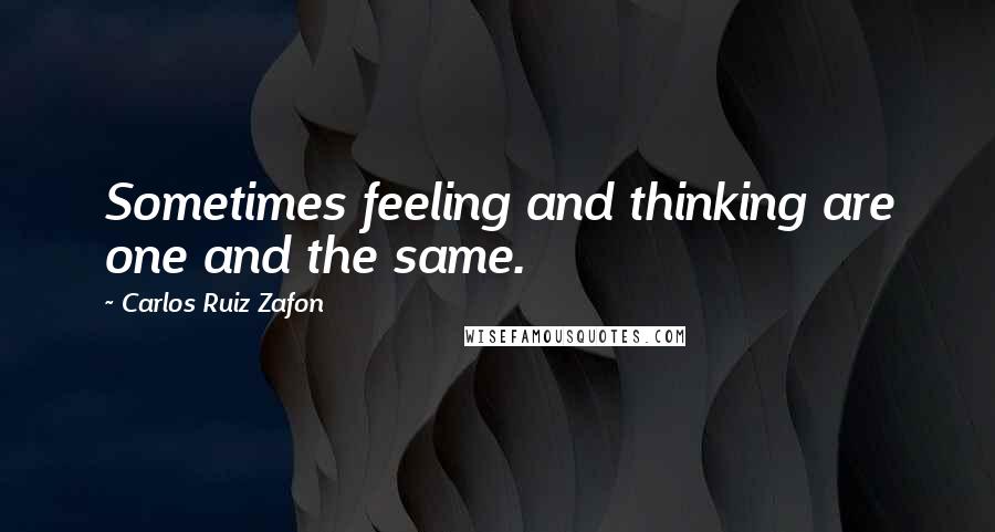 Carlos Ruiz Zafon Quotes: Sometimes feeling and thinking are one and the same.