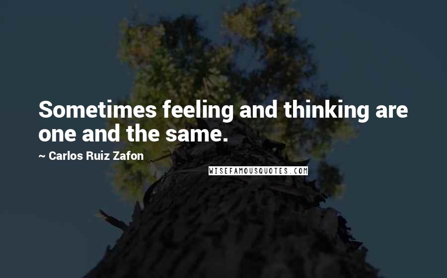 Carlos Ruiz Zafon Quotes: Sometimes feeling and thinking are one and the same.