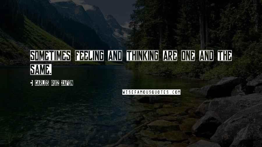 Carlos Ruiz Zafon Quotes: Sometimes feeling and thinking are one and the same.