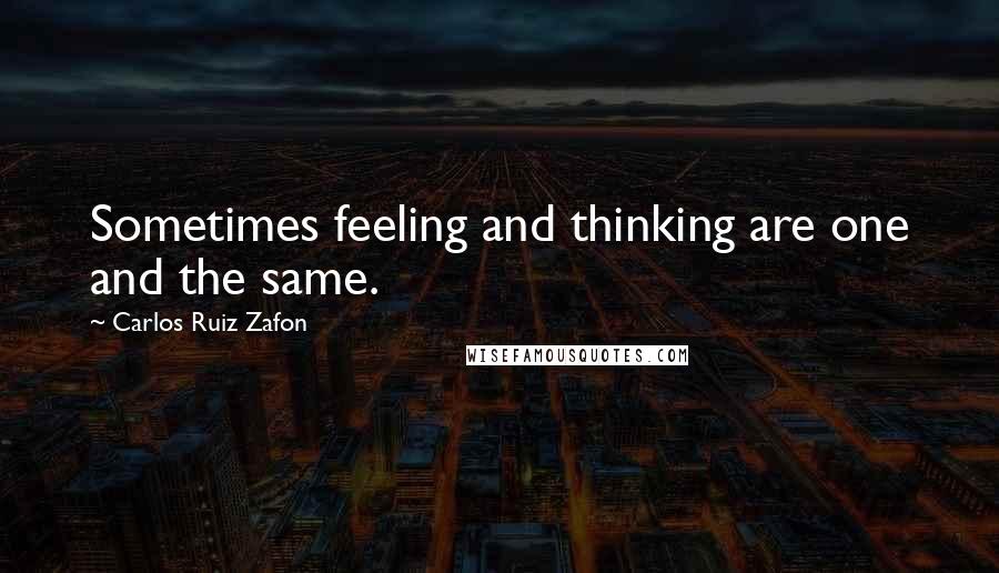 Carlos Ruiz Zafon Quotes: Sometimes feeling and thinking are one and the same.