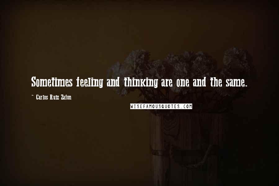 Carlos Ruiz Zafon Quotes: Sometimes feeling and thinking are one and the same.