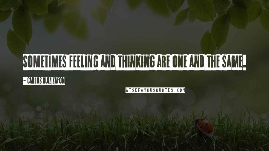 Carlos Ruiz Zafon Quotes: Sometimes feeling and thinking are one and the same.