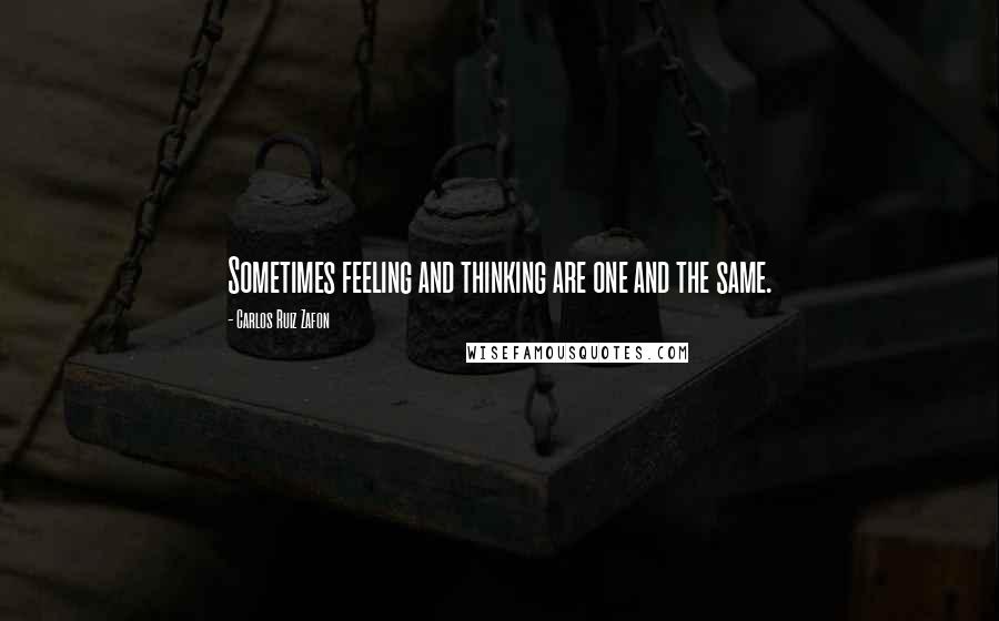 Carlos Ruiz Zafon Quotes: Sometimes feeling and thinking are one and the same.