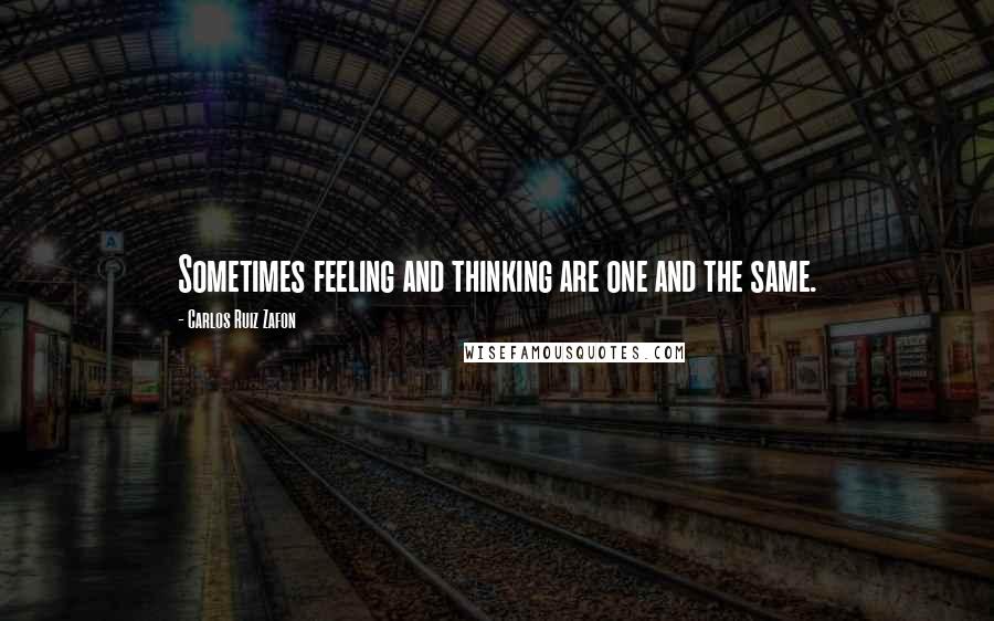 Carlos Ruiz Zafon Quotes: Sometimes feeling and thinking are one and the same.