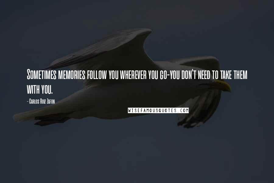Carlos Ruiz Zafon Quotes: Sometimes memories follow you wherever you go-you don't need to take them with you.