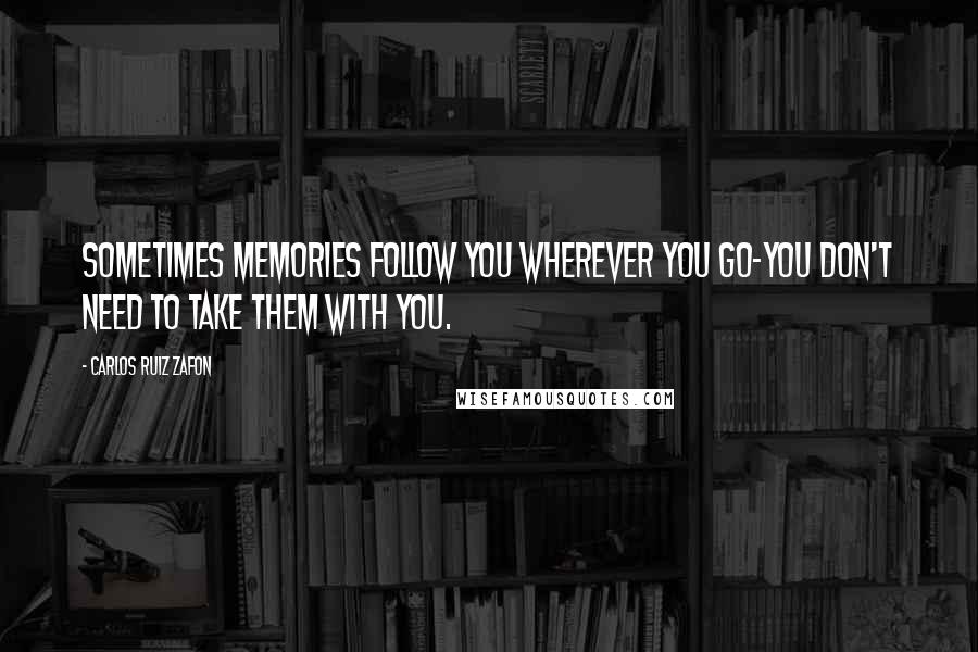 Carlos Ruiz Zafon Quotes: Sometimes memories follow you wherever you go-you don't need to take them with you.