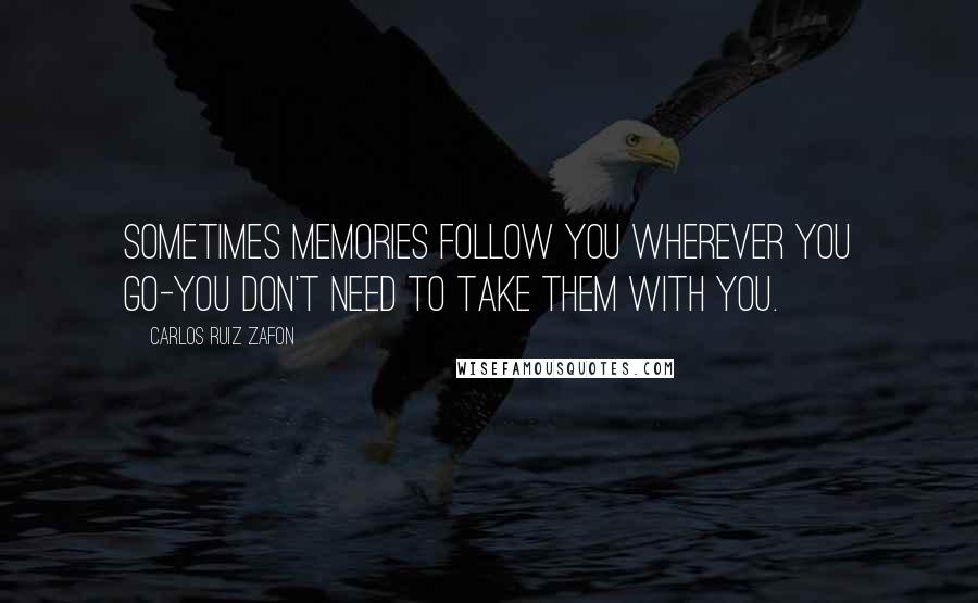 Carlos Ruiz Zafon Quotes: Sometimes memories follow you wherever you go-you don't need to take them with you.