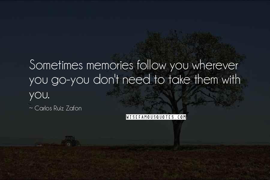 Carlos Ruiz Zafon Quotes: Sometimes memories follow you wherever you go-you don't need to take them with you.