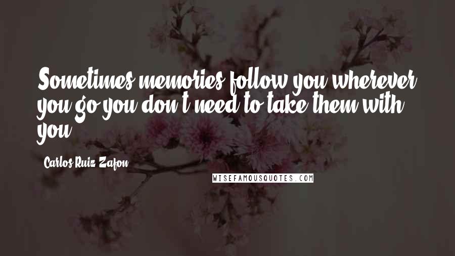 Carlos Ruiz Zafon Quotes: Sometimes memories follow you wherever you go-you don't need to take them with you.