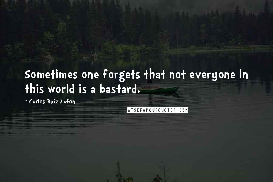 Carlos Ruiz Zafon Quotes: Sometimes one forgets that not everyone in this world is a bastard.