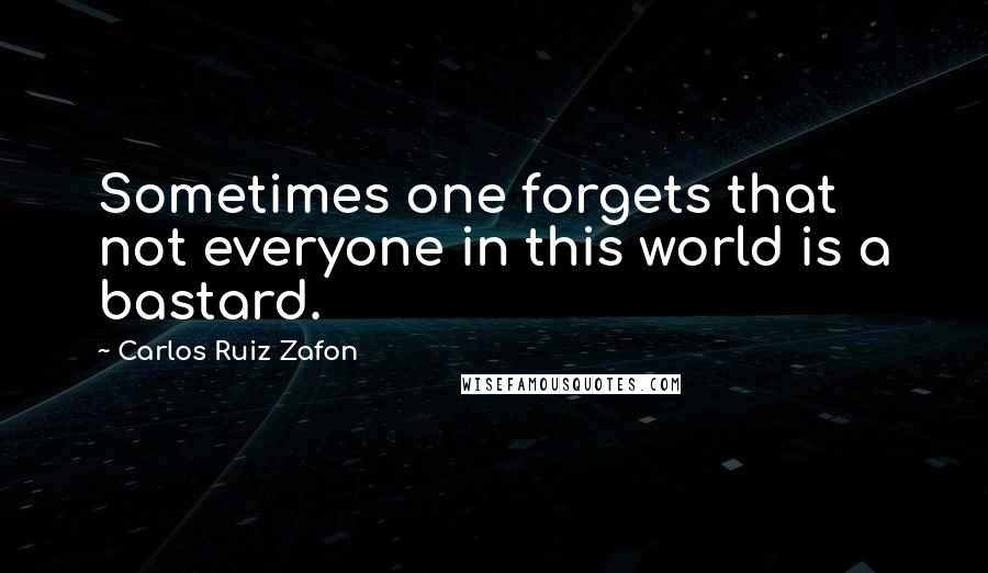 Carlos Ruiz Zafon Quotes: Sometimes one forgets that not everyone in this world is a bastard.