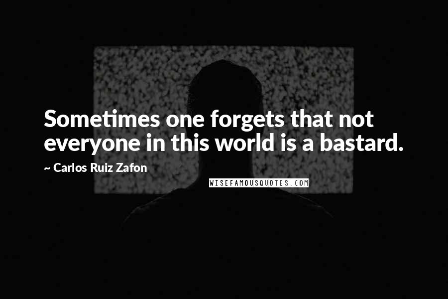 Carlos Ruiz Zafon Quotes: Sometimes one forgets that not everyone in this world is a bastard.