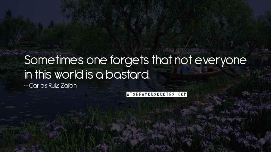 Carlos Ruiz Zafon Quotes: Sometimes one forgets that not everyone in this world is a bastard.