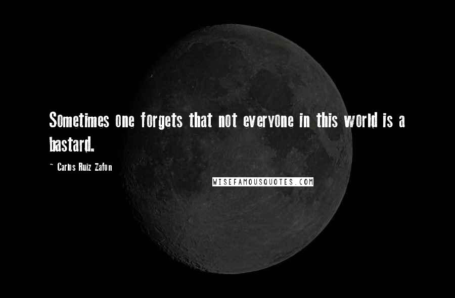 Carlos Ruiz Zafon Quotes: Sometimes one forgets that not everyone in this world is a bastard.