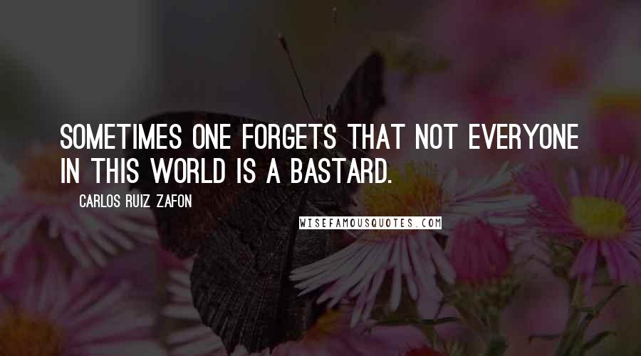 Carlos Ruiz Zafon Quotes: Sometimes one forgets that not everyone in this world is a bastard.