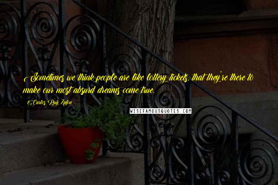 Carlos Ruiz Zafon Quotes: Sometimes we think people are like lottery tickets, that they're there to make our most absurd dreams come true.