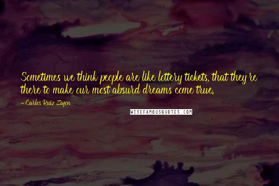 Carlos Ruiz Zafon Quotes: Sometimes we think people are like lottery tickets, that they're there to make our most absurd dreams come true.