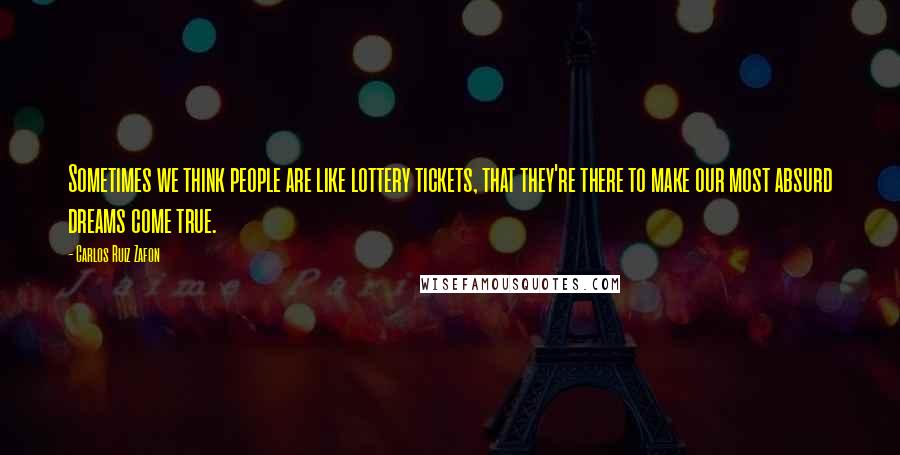 Carlos Ruiz Zafon Quotes: Sometimes we think people are like lottery tickets, that they're there to make our most absurd dreams come true.