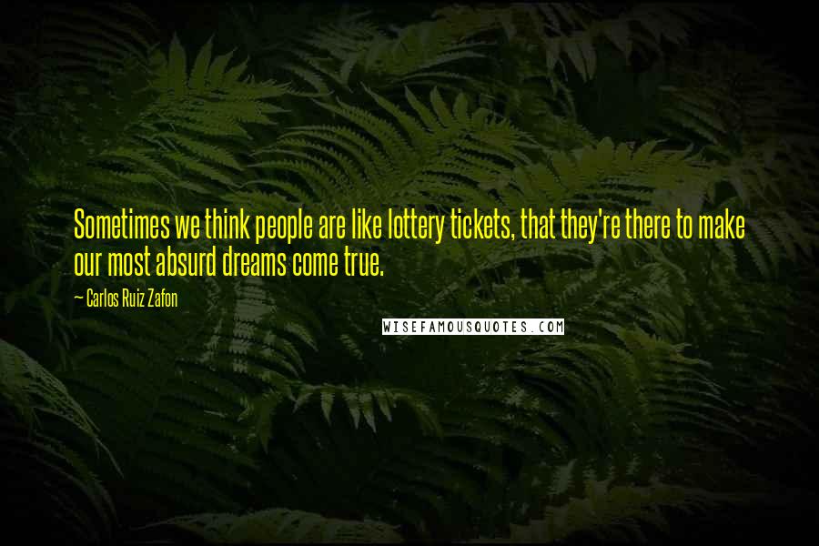 Carlos Ruiz Zafon Quotes: Sometimes we think people are like lottery tickets, that they're there to make our most absurd dreams come true.