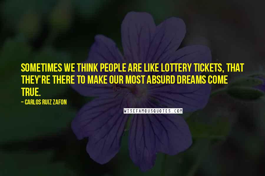 Carlos Ruiz Zafon Quotes: Sometimes we think people are like lottery tickets, that they're there to make our most absurd dreams come true.