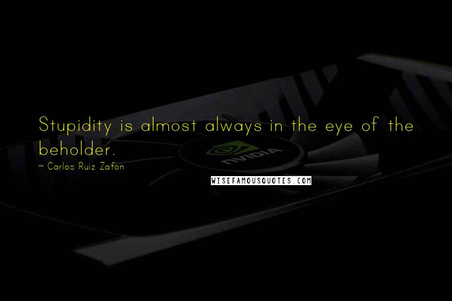 Carlos Ruiz Zafon Quotes: Stupidity is almost always in the eye of the beholder.