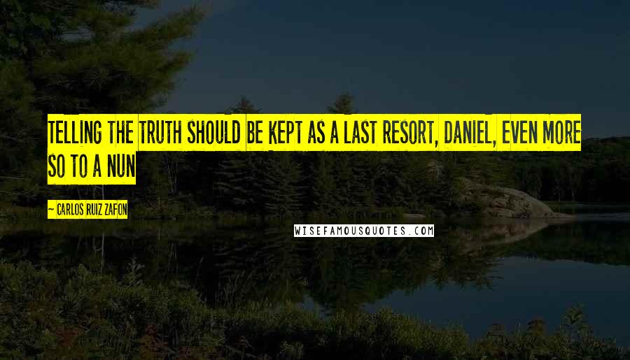 Carlos Ruiz Zafon Quotes: Telling the truth should be kept as a last resort, Daniel, even more so to a nun
