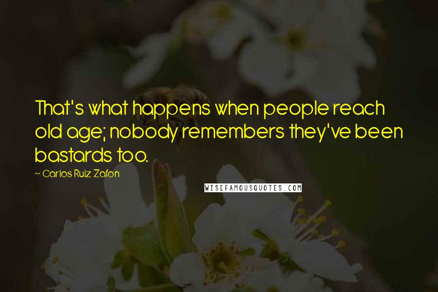 Carlos Ruiz Zafon Quotes: That's what happens when people reach old age; nobody remembers they've been bastards too.