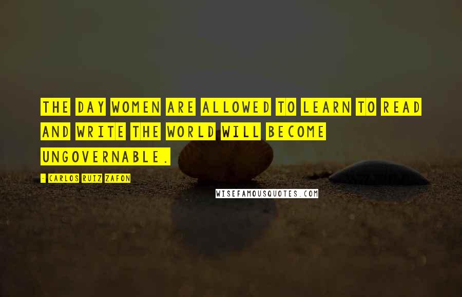 Carlos Ruiz Zafon Quotes: The day women are allowed to learn to read and write the world will become ungovernable.