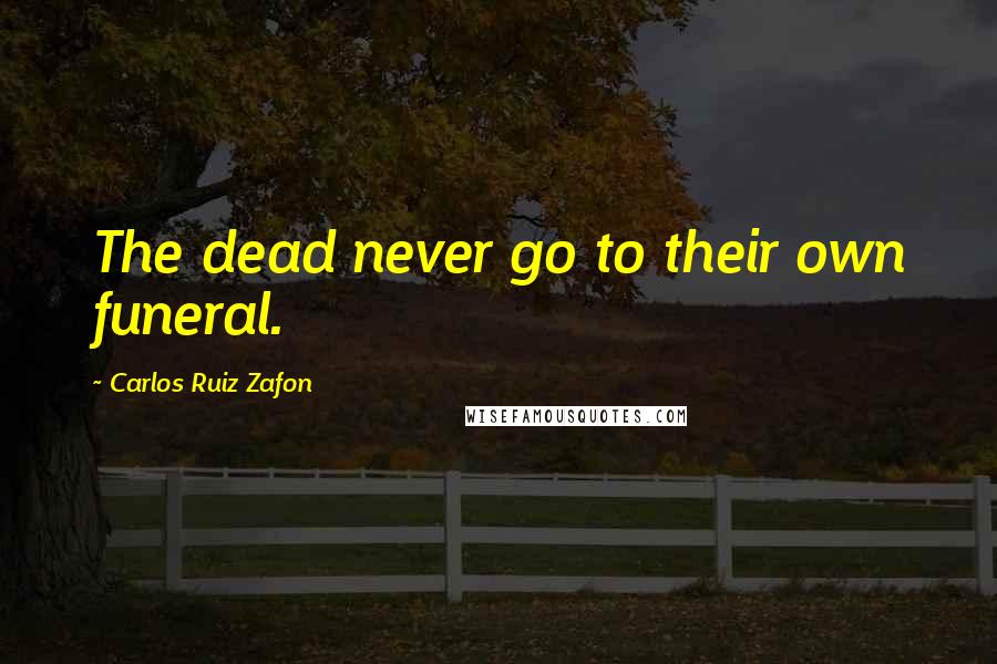 Carlos Ruiz Zafon Quotes: The dead never go to their own funeral.