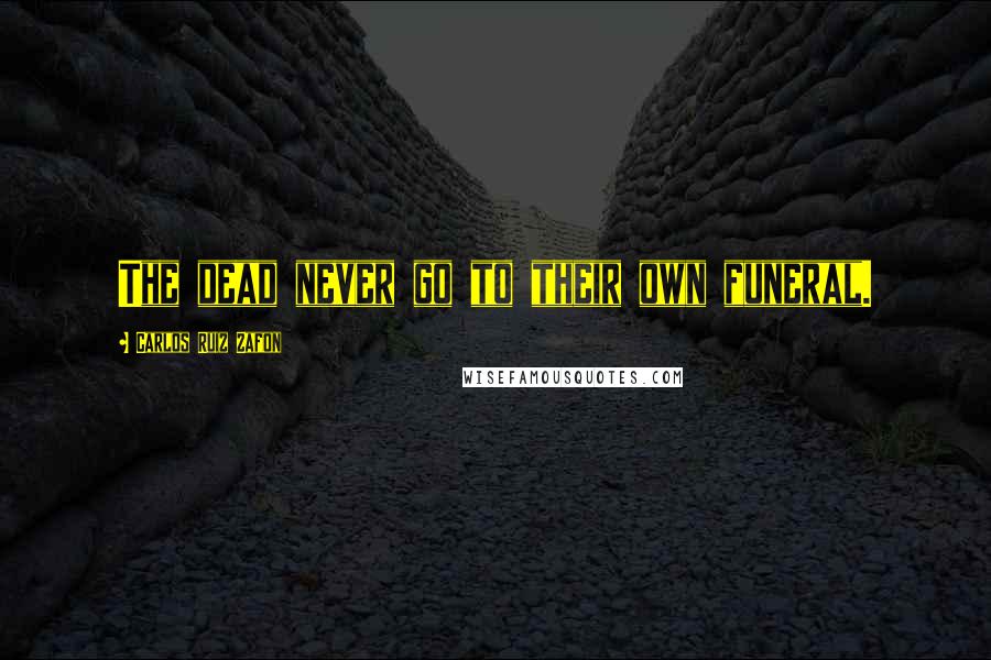 Carlos Ruiz Zafon Quotes: The dead never go to their own funeral.