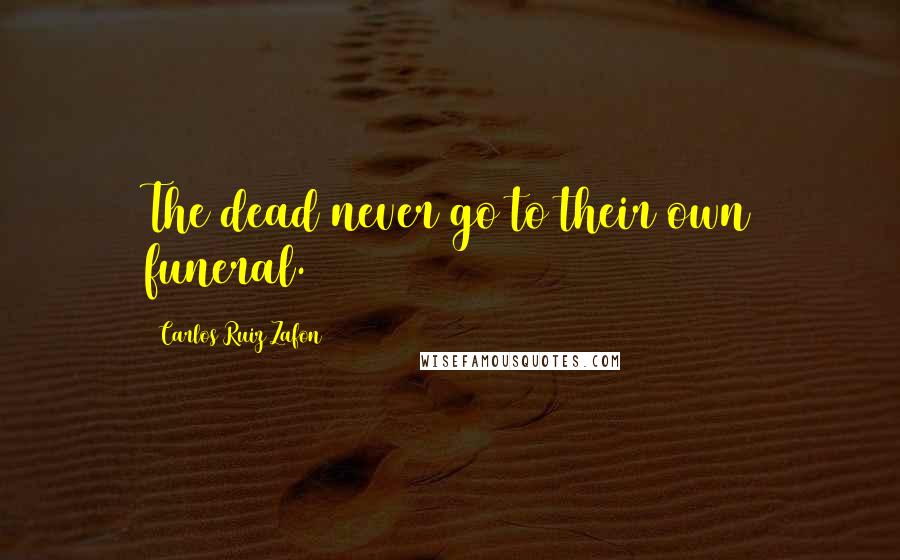 Carlos Ruiz Zafon Quotes: The dead never go to their own funeral.